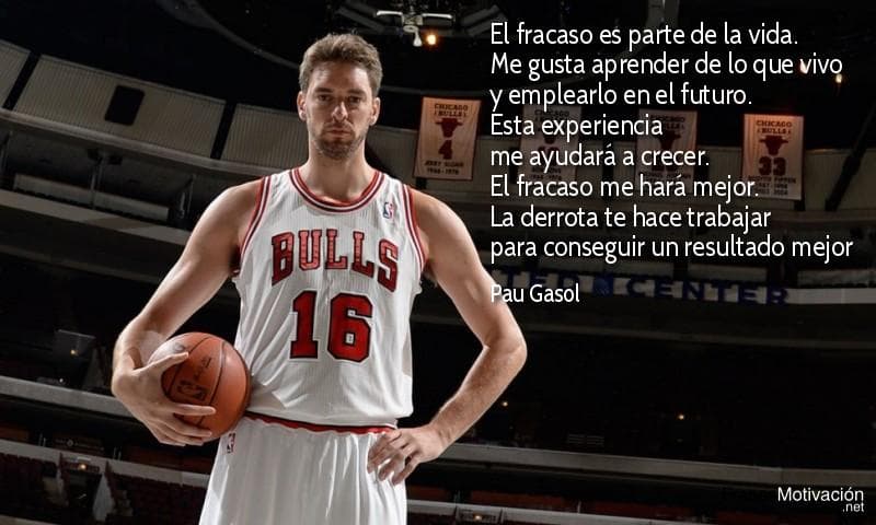 El fracaso es parte de la vida. Me gusta aprender de lo que vivo y emplearlo en el futuro. Esta experiencia me ayudará a crecer. El fracaso me hará mejor. La derrota te hace trabajar para conseguir un resultado mejor - Pau Gasol