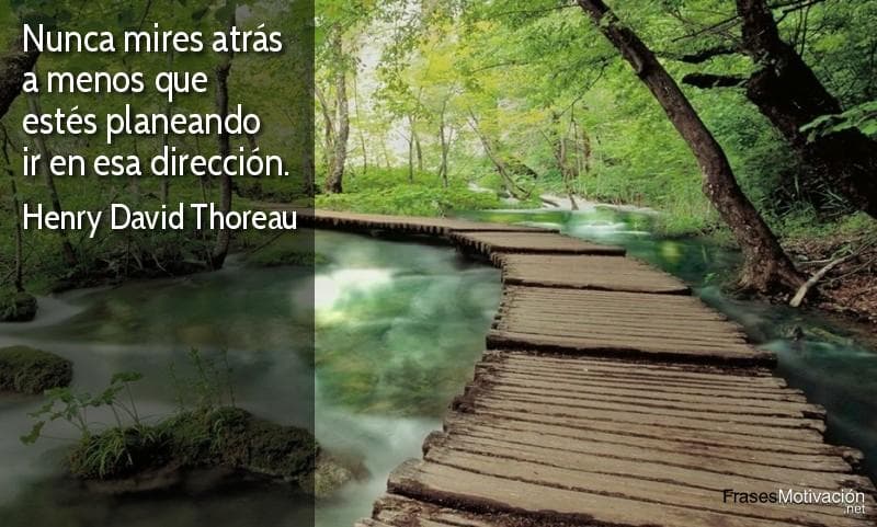 Nunca mires atrás a menos que estés planeando ir en esa dirección. - Henry David Thoreau