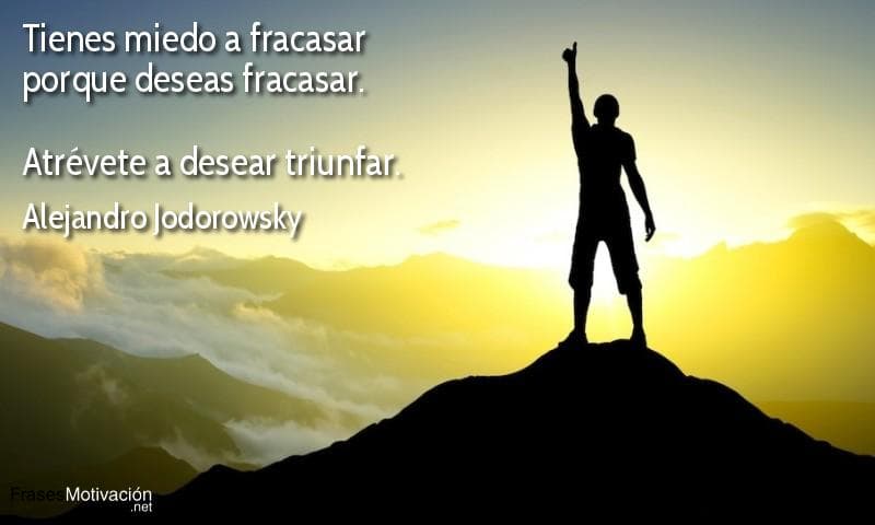 Tienes miedo a fracasar porque deseas fracasar. Atrévete a desear triunfar. - Alejandro Jodorowsky