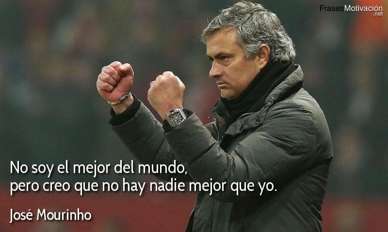 No soy el mejor del mundo, pero creo que no hay nadie mejor que yo. - José Mourinho