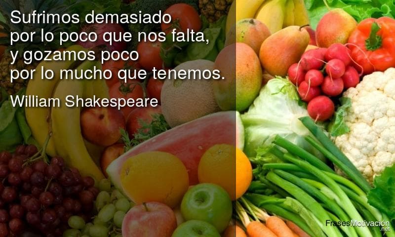 Sufrimos demasiado por lo poco que nos falta y gozamos poco por lo mucho que tenemos. - William Shakespeare