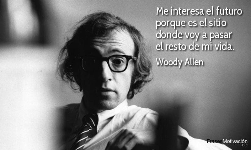 Me interesa el futuro porque es el sitio donde voy a pasar el resto de mi vida.  - Woody Allen