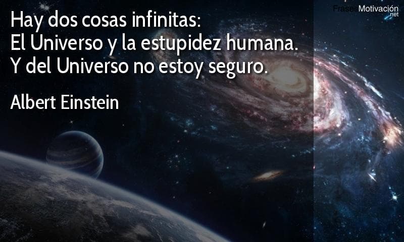 Hay dos cosas infinitas: el Universo y la estupidez humana. Y del Universo no estoy seguro. - Albert Einstein